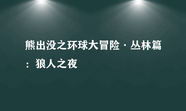 熊出没之环球大冒险·丛林篇：狼人之夜