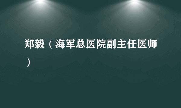 郑毅（海军总医院副主任医师）