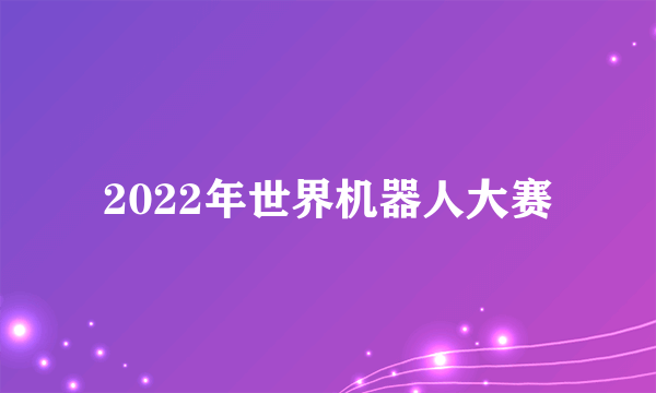 2022年世界机器人大赛