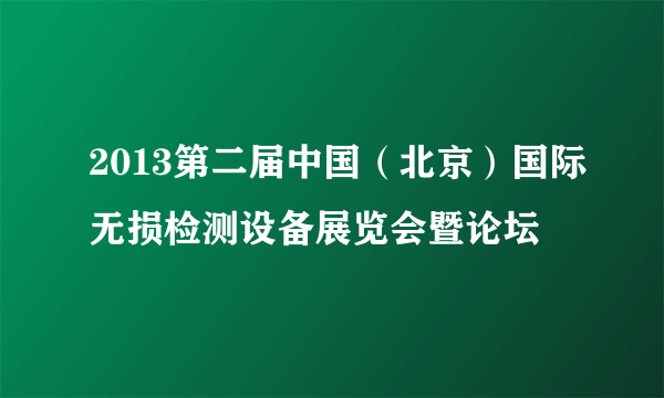 2013第二届中国（北京）国际无损检测设备展览会暨论坛