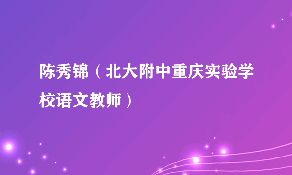 陈秀锦（北大附中重庆实验学校语文教师）