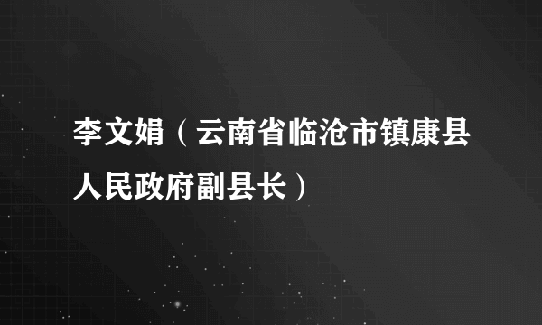 李文娟（云南省临沧市镇康县人民政府副县长）