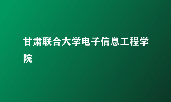 甘肃联合大学电子信息工程学院