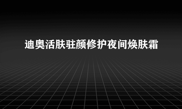 迪奥活肤驻颜修护夜间焕肤霜