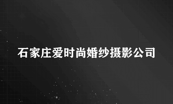 石家庄爱时尚婚纱摄影公司