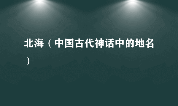 北海（中国古代神话中的地名）