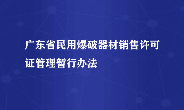 广东省民用爆破器材销售许可证管理暂行办法