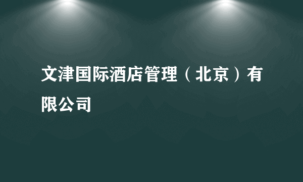 文津国际酒店管理（北京）有限公司