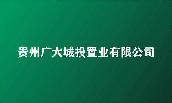 贵州广大城投置业有限公司