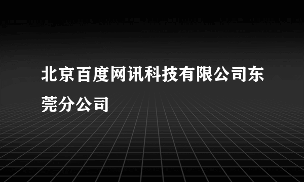 北京百度网讯科技有限公司东莞分公司