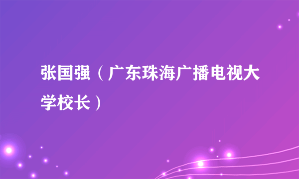 张国强（广东珠海广播电视大学校长）