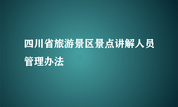 四川省旅游景区景点讲解人员管理办法