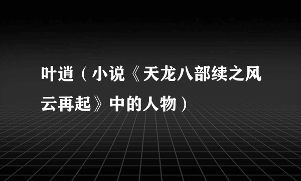 叶逍（小说《天龙八部续之风云再起》中的人物）