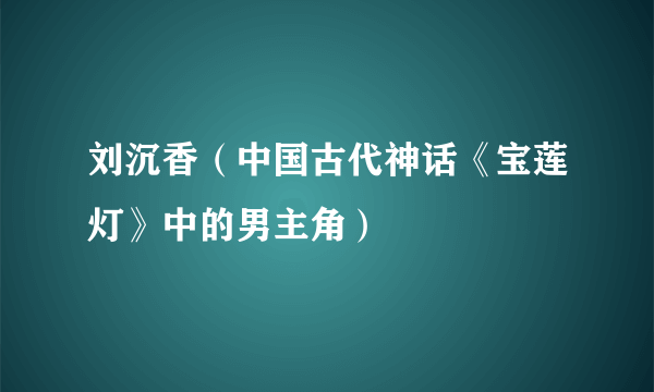 刘沉香（中国古代神话《宝莲灯》中的男主角）