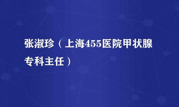 张淑珍（上海455医院甲状腺专科主任）