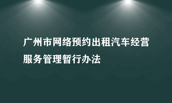 广州市网络预约出租汽车经营服务管理暂行办法