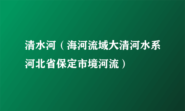 清水河（海河流域大清河水系河北省保定市境河流）