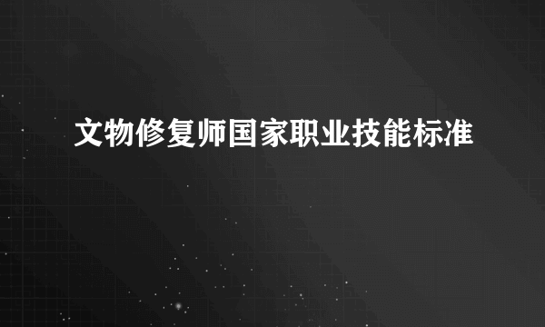 文物修复师国家职业技能标准