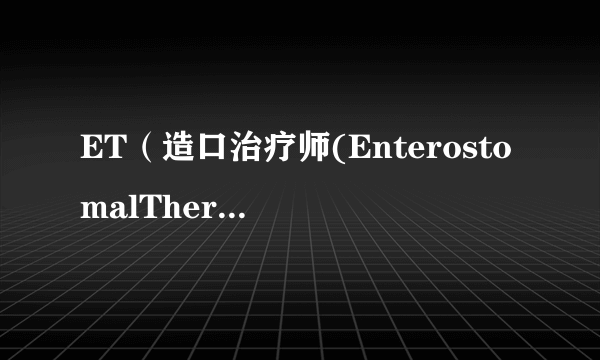 ET（造口治疗师(EnterostomalTherapist)）