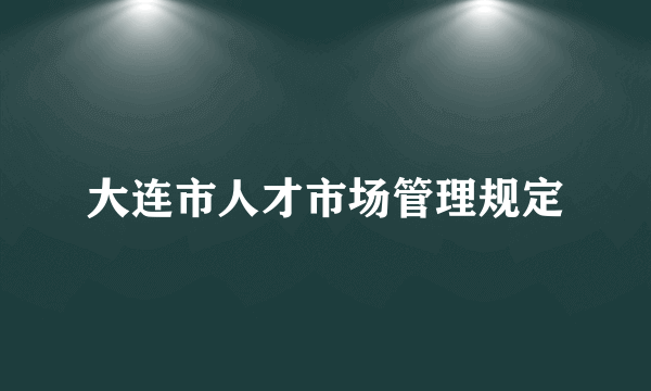 大连市人才市场管理规定