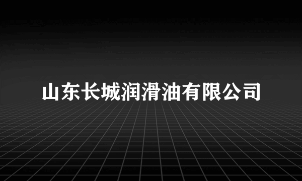 山东长城润滑油有限公司