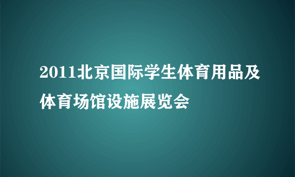 2011北京国际学生体育用品及体育场馆设施展览会