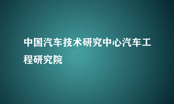 中国汽车技术研究中心汽车工程研究院