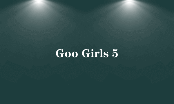 Goo Girls 5