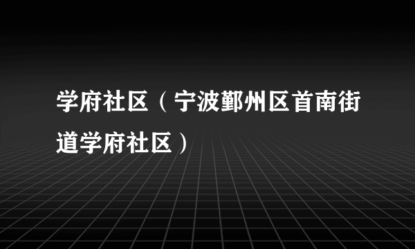 学府社区（宁波鄞州区首南街道学府社区）