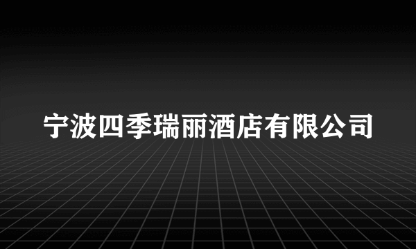 宁波四季瑞丽酒店有限公司