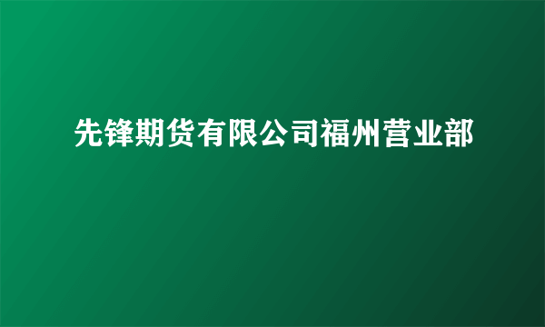 先锋期货有限公司福州营业部