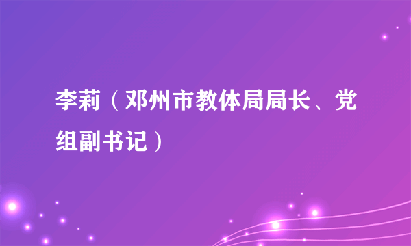 李莉（邓州市教体局局长、党组副书记）