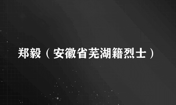 郑毅（安徽省芜湖籍烈士）