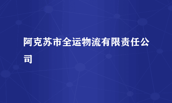 阿克苏市全运物流有限责任公司