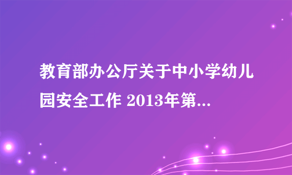 教育部办公厅关于中小学幼儿园安全工作 2013年第1号预警通知