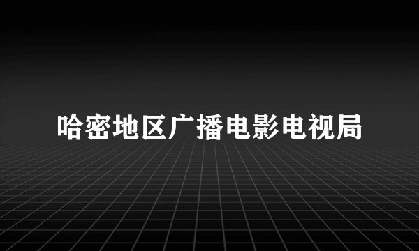 哈密地区广播电影电视局