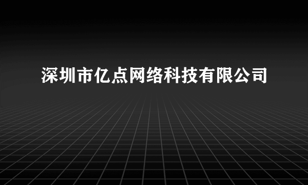 深圳市亿点网络科技有限公司