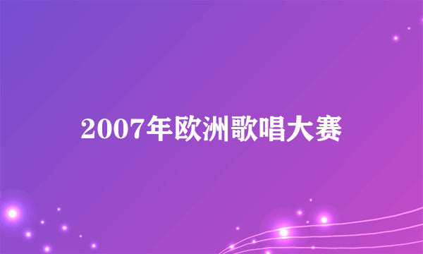 2007年欧洲歌唱大赛