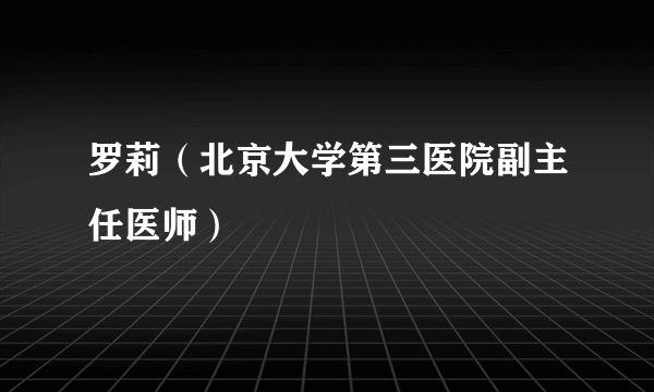 罗莉（北京大学第三医院副主任医师）