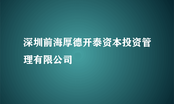 深圳前海厚德开泰资本投资管理有限公司