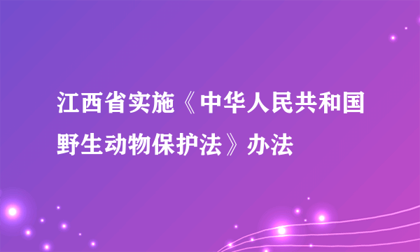 江西省实施《中华人民共和国野生动物保护法》办法