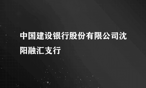 中国建设银行股份有限公司沈阳融汇支行