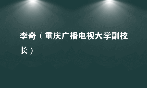 李奇（重庆广播电视大学副校长）