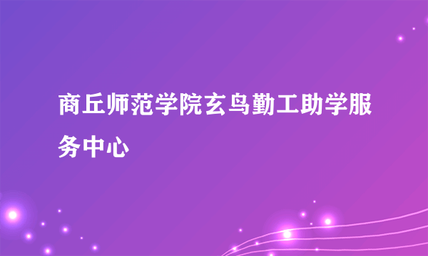 商丘师范学院玄鸟勤工助学服务中心