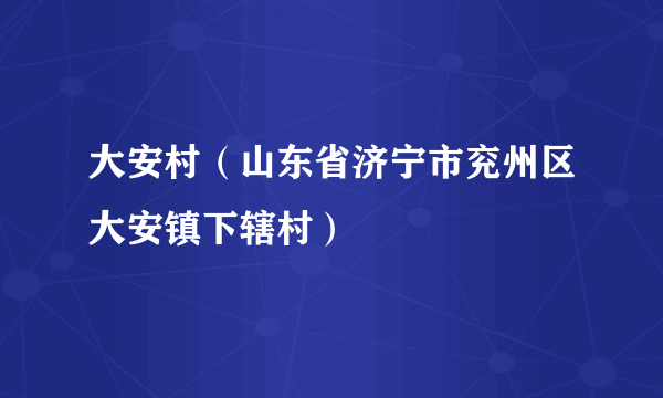 大安村（山东省济宁市兖州区大安镇下辖村）