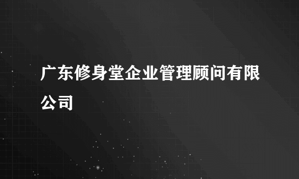 广东修身堂企业管理顾问有限公司