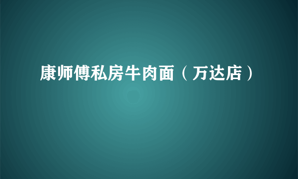 康师傅私房牛肉面（万达店）