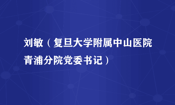 刘敏（复旦大学附属中山医院青浦分院党委书记）