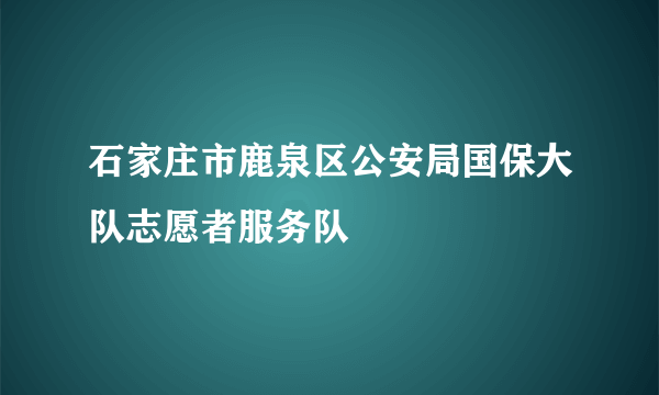 石家庄市鹿泉区公安局国保大队志愿者服务队