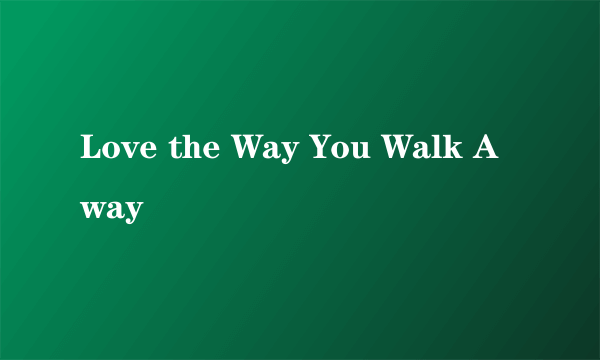 Love the Way You Walk Away